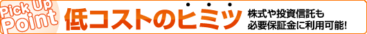Pick UP Point 低コストのヒミツ 株式や投資信託も必要保証金に利用可能！ 70%まで