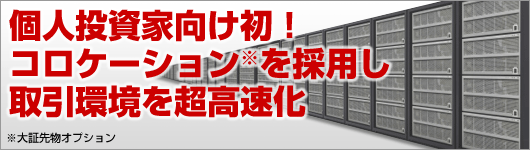 個人投資家向け初！コロケーション（大証先物オプション）を採用し取引環境を超高速化