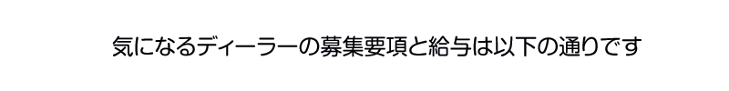 気になるディーラーの募集要項と給与は以下の通りです