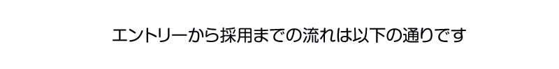 エントリーから採用までの流れは以下の通りです